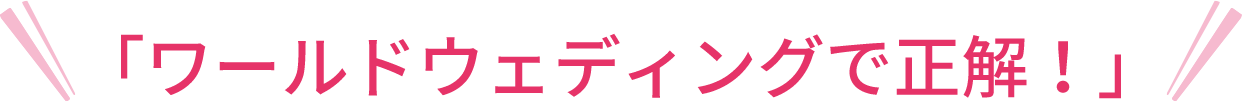 「ワールドウェディングで正解!」