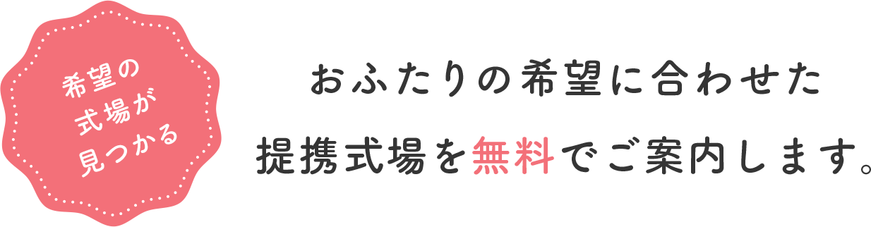 おふたりの希望に合わせた 提携式場を無料でご案内します。