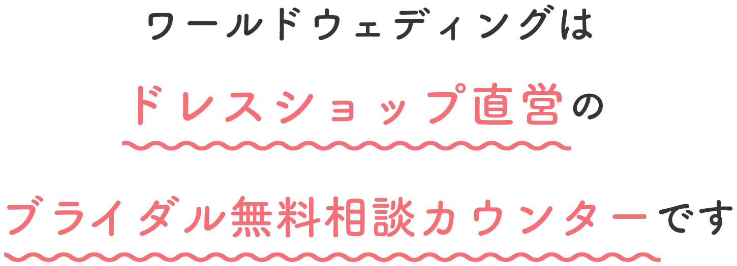 ワールドウェディングはドレスショップ直営のブライダル無料相談カウンターです