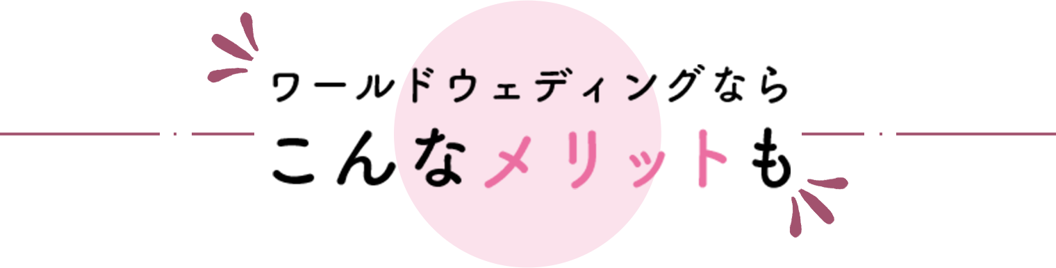ワールドウェディングなら　こんなメリットも