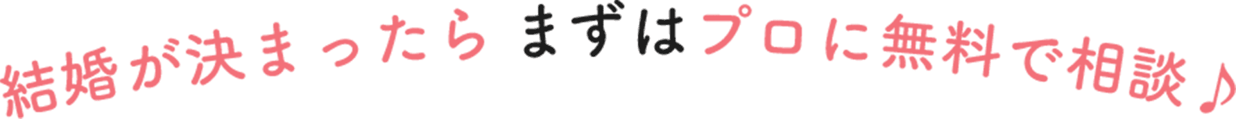 結婚が決まったら、まずはプロに無料で相談！