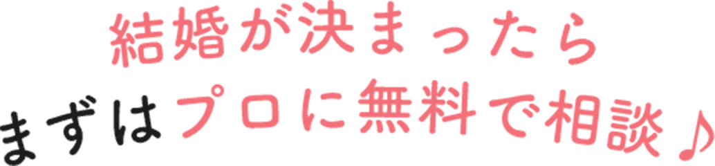 結婚が決まったら、まずはプロに無料で相談！