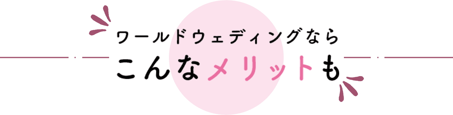 ワールドウェディングなら　こんなメリットも