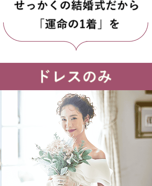 せっかくの結婚式だから「運命の1着」を　ドレスのみ