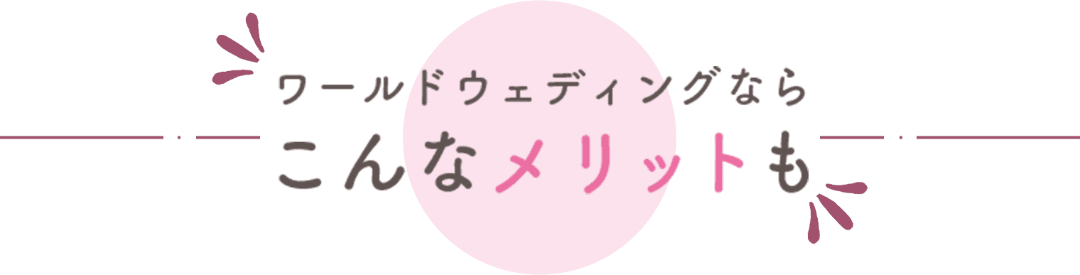 ワールドウェディングなら　こんなメリットも